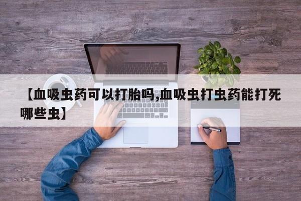 打胎药在线购买微信在线下单【血吸虫药可以打胎吗,血吸虫打虫药能打死哪些虫】