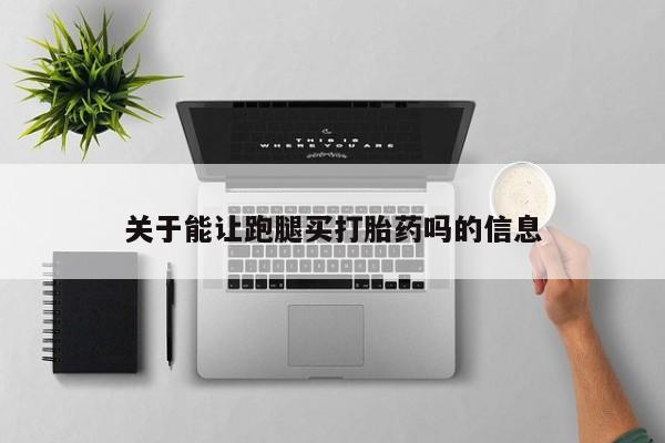 打胎药在线购买微信在线下单关于能让跑腿买打胎药吗的信息