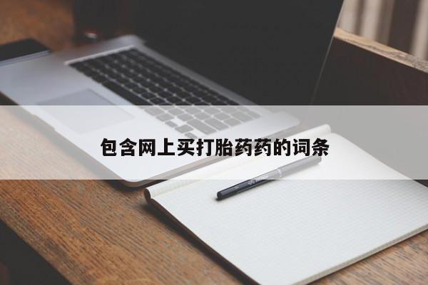 打胎药在线购买微信在线下单包含网上买打胎药药的词条