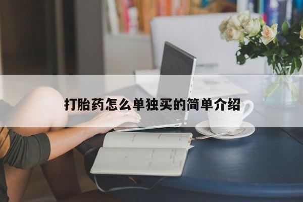 打胎药在线购买微信在线下单打胎药怎么单独买的简单介绍