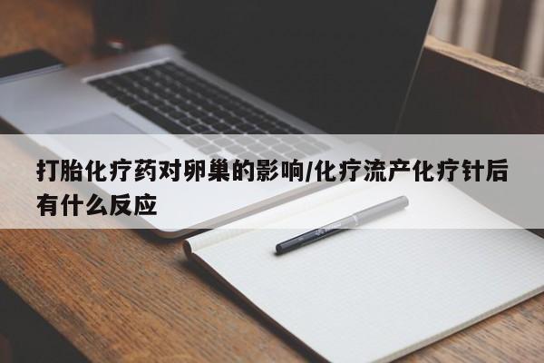 打胎药在线购买微信在线下单打胎化疗药对卵巢的影响/化疗流产化疗针后有什么反应