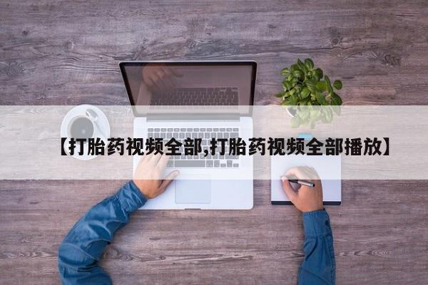 打胎药在线购买微信在线下单【打胎药视频全部,打胎药视频全部播放】