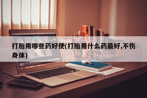 打胎药在线购买微信在线下单打胎用哪些药好使(打胎用什么药最好,不伤身体)