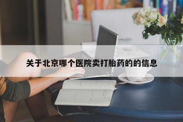 打胎药在线购买微信在线下单关于北京哪个医院卖打胎药的的信息