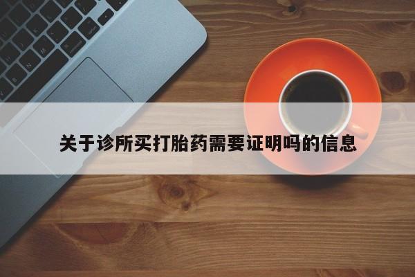 打胎药在线购买微信在线下单关于诊所买打胎药需要证明吗的信息