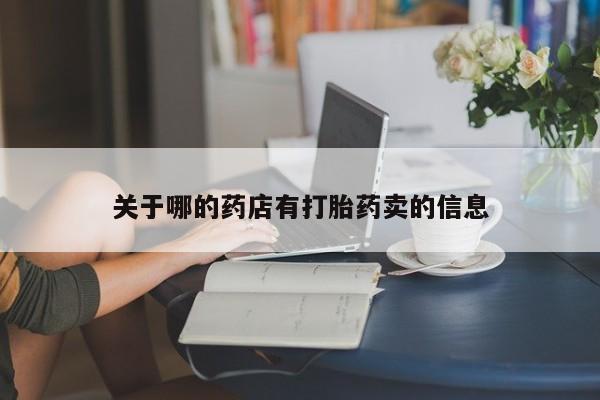 打胎药在线购买微信在线下单关于哪的药店有打胎药卖的信息
