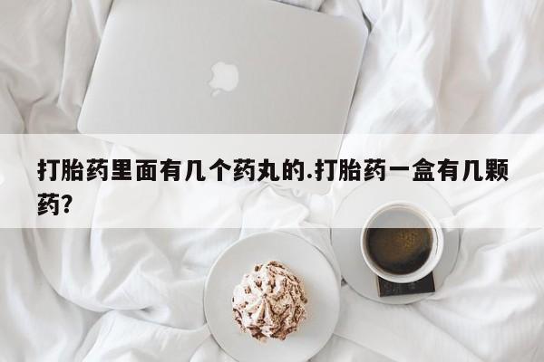 打胎药在线购买微信在线下单打胎药里面有几个药丸的.打胎药一盒有几颗药？