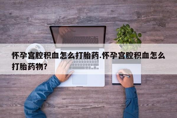 打胎药在线购买微信在线下单怀孕宫腔积血怎么打胎药.怀孕宫腔积血怎么打胎药物？