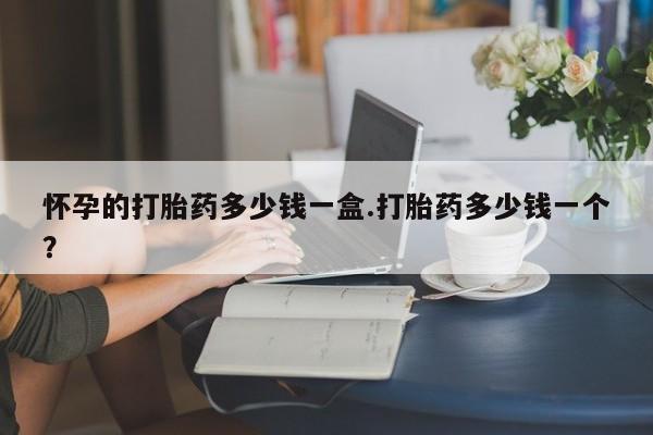 打胎药在线购买微信在线下单怀孕的打胎药多少钱一盒.打胎药多少钱一个？