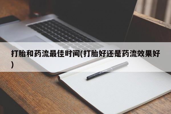 打胎药在线购买微信在线下单打胎和药流最佳时间(打胎好还是药流效果好)