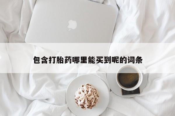 打胎药在线购买微信在线下单包含打胎药哪里能买到呢的词条