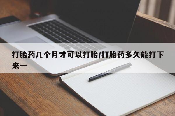 打胎药在线购买微信在线下单打胎药几个月才可以打胎/打胎药多久能打下来一