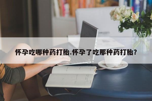 打胎药在线购买微信在线下单怀孕吃哪种药打胎.怀孕了吃那种药打胎？