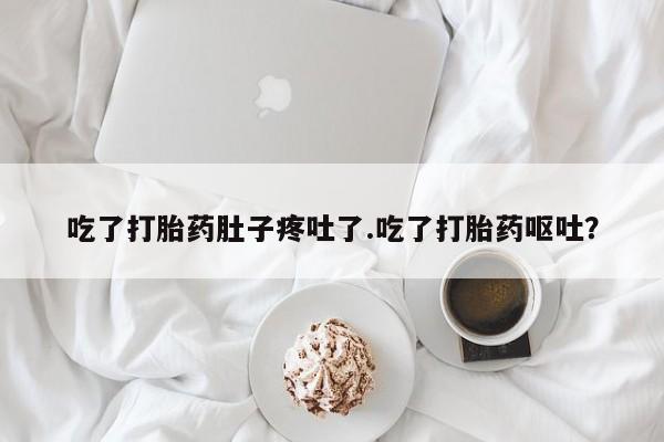 打胎药在线购买微信在线下单吃了打胎药肚子疼吐了.吃了打胎药呕吐？