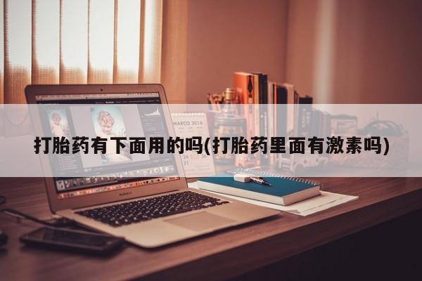 打胎药在线购买微信在线下单打胎药有下面用的吗(打胎药里面有激素吗)