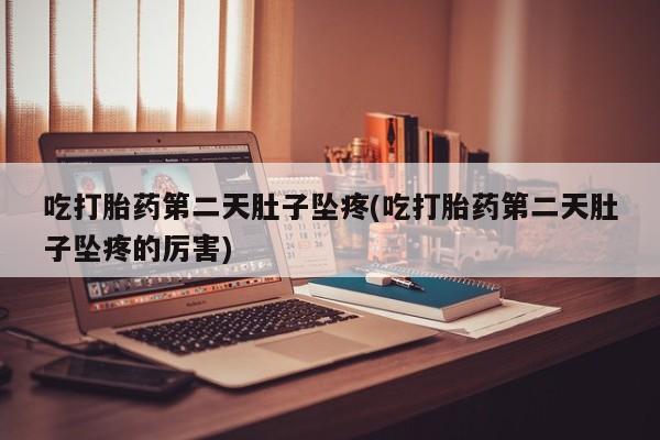 打胎药在线购买微信在线下单吃打胎药第二天肚子坠疼(吃打胎药第二天肚子坠疼的厉害)
