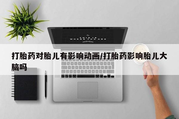 打胎药在线购买微信在线下单打胎药对胎儿有影响动画/打胎药影响胎儿大脑吗