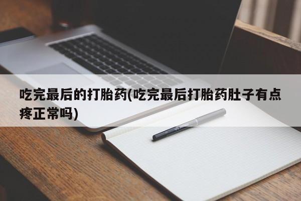 打胎药在线购买微信在线下单吃完最后的打胎药(吃完最后打胎药肚子有点疼正常吗)