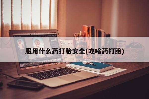 打胎药在线购买微信在线下单服用什么药打胎安全(吃啥药打胎)