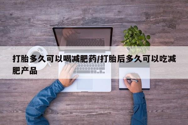 打胎药在线购买微信在线下单打胎多久可以喝减肥药/打胎后多久可以吃减肥产品