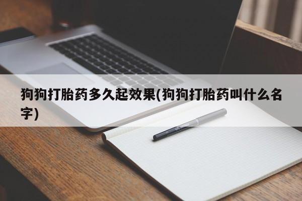 打胎药在线购买微信在线下单狗狗打胎药多久起效果(狗狗打胎药叫什么名字)