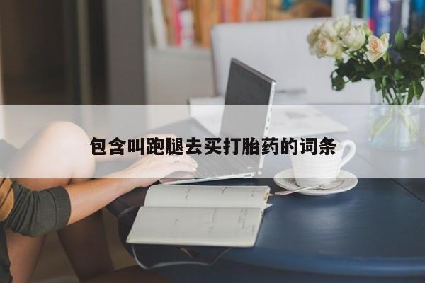 打胎药在线购买微信在线下单包含叫跑腿去买打胎药的词条