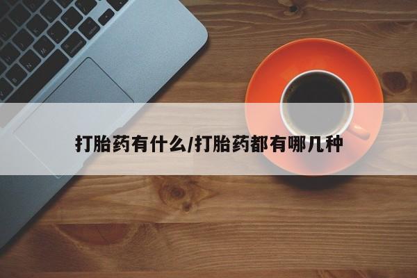 打胎药在线购买微信在线下单打胎药有什么/打胎药都有哪几种