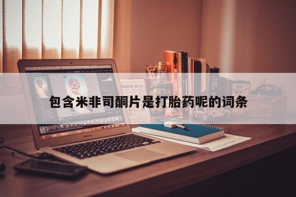 打胎药在线购买微信在线下单包含米非司酮片是打胎药呢的词条