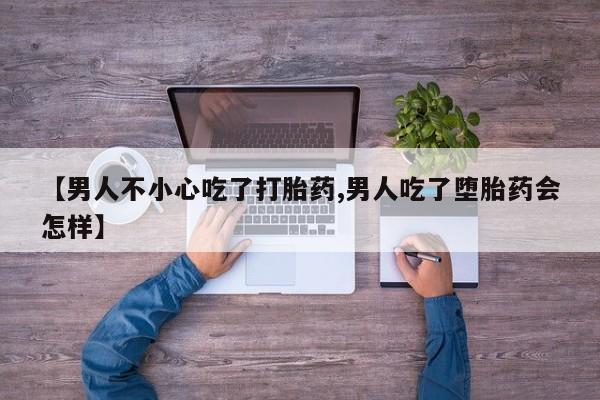 打胎药在线购买微信在线下单【男人不小心吃了打胎药,男人吃了堕胎药会怎样】