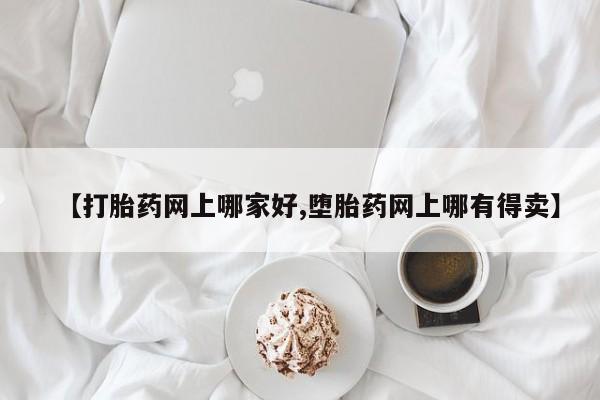 打胎药在线购买微信在线下单【打胎药网上哪家好,堕胎药网上哪有得卖】