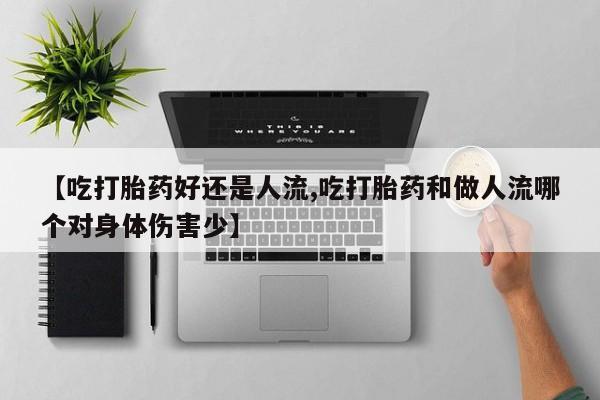 打胎药在线购买微信在线下单【吃打胎药好还是人流,吃打胎药和做人流哪个对身体伤害少】