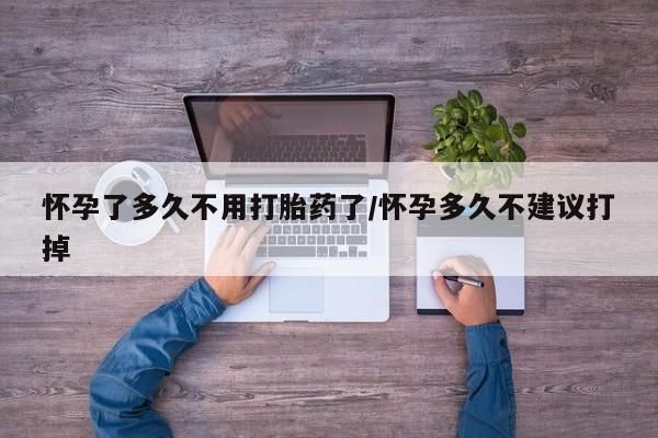 打胎药在线购买微信在线下单怀孕了多久不用打胎药了/怀孕多久不建议打掉