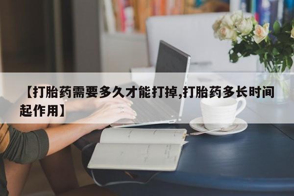 打胎药在线购买微信在线下单【打胎药需要多久才能打掉,打胎药多长时间起作用】