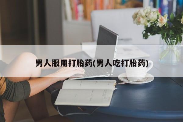 打胎药在线购买微信在线下单男人服用打胎药(男人吃打胎药)