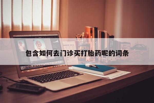 打胎药在线购买微信在线下单包含如何去门诊买打胎药呢的词条