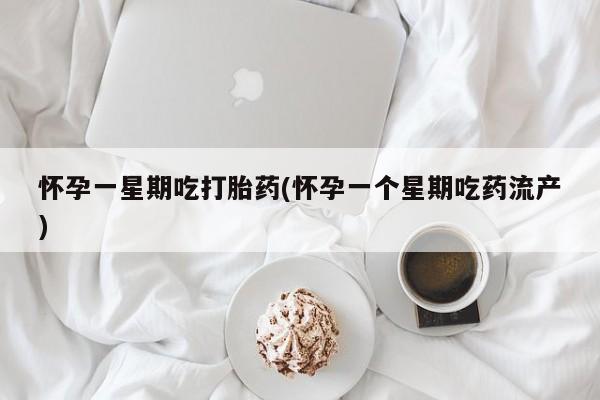 打胎药在线购买微信在线下单怀孕一星期吃打胎药(怀孕一个星期吃药流产)