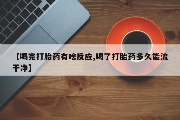 打胎药在线购买微信在线下单【喝完打胎药有啥反应,喝了打胎药多久能流干净】