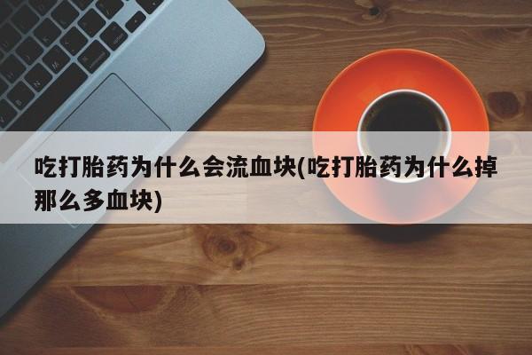 打胎药在线购买微信在线下单吃打胎药为什么会流血块(吃打胎药为什么掉那么多血块)